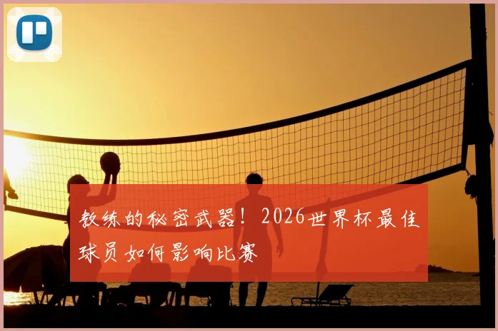 教练的秘密武器！2026世界杯最佳球员如何影响比赛