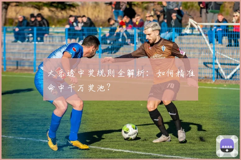 大乐透中奖规则全解析：如何精准命中千万奖池？