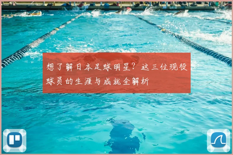 想了解日本足球明星？这三位现役球员的生涯与成就全解析