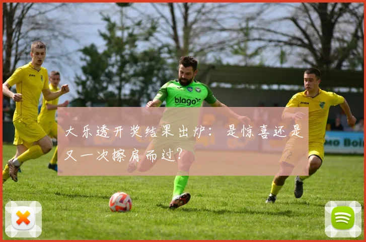 大乐透开奖结果出炉：是惊喜还是又一次擦肩而过？