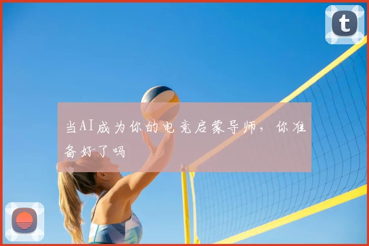 当AI成为你的电竞启蒙导师，你准备好了吗