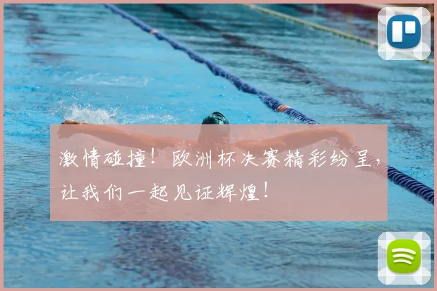 激情碰撞！欧洲杯决赛精彩纷呈，让我们一起见证辉煌！