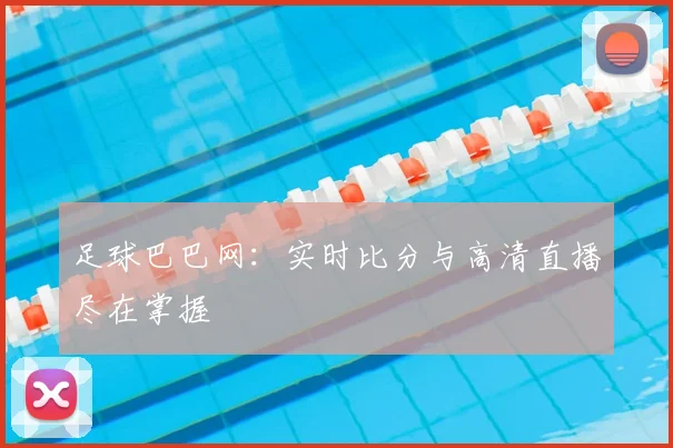 足球巴巴网：实时比分与高清直播尽在掌握