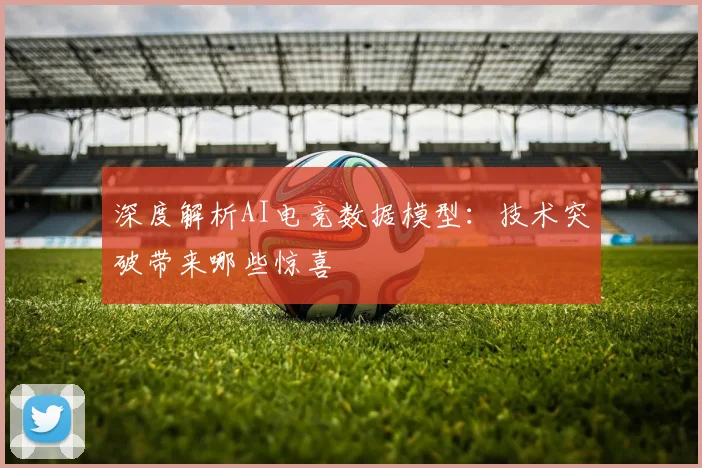 深度解析AI电竞数据模型：技术突破带来哪些惊喜