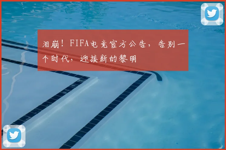 泪崩！FIFA电竞官方公告，告别一个时代，迎接新的黎明
