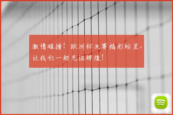 激情碰撞！欧洲杯决赛精彩纷呈，让我们一起见证辉煌！