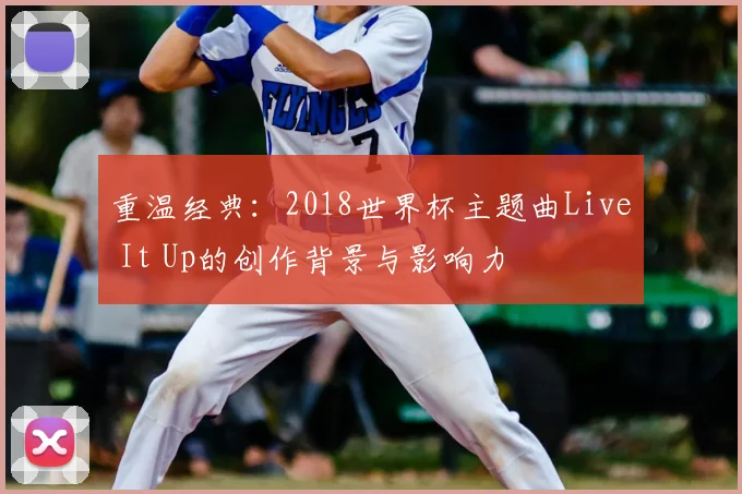 重温经典：2018世界杯主题曲Live It Up的创作背景与影响力