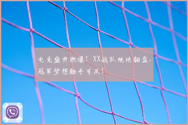 电竞盛典燃爆！XX战队绝地翻盘，冠军梦想触手可及！