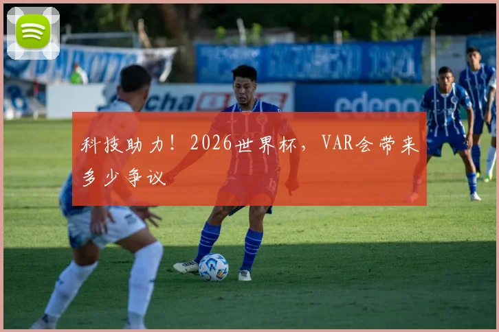 科技助力！2026世界杯，VAR会带来多少争议