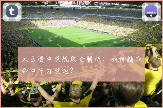 大乐透中奖规则全解析：如何精准命中千万奖池？