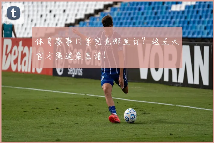 体育赛事门票究竟哪里订？这五大官方渠道最靠谱！
