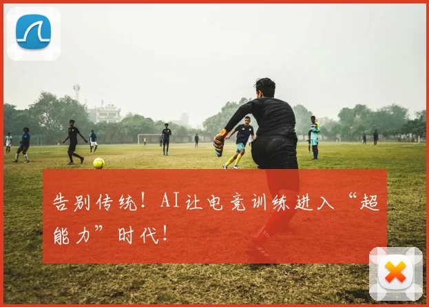 告别传统！AI让电竞训练进入“超能力”时代！