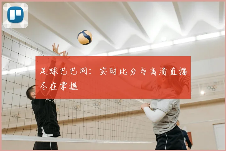 足球巴巴网：实时比分与高清直播尽在掌握
