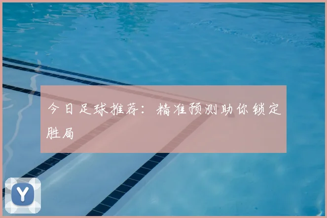 今日足球推荐：精准预测助你锁定胜局