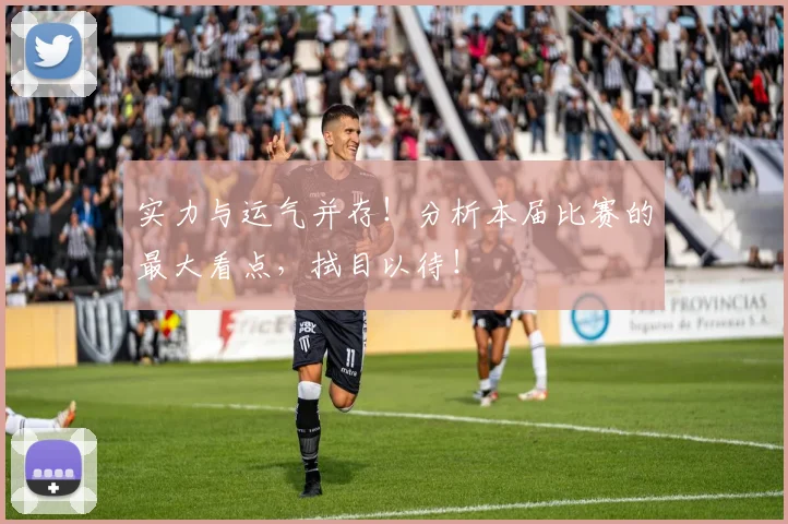 实力与运气并存！分析本届比赛的最大看点，拭目以待！