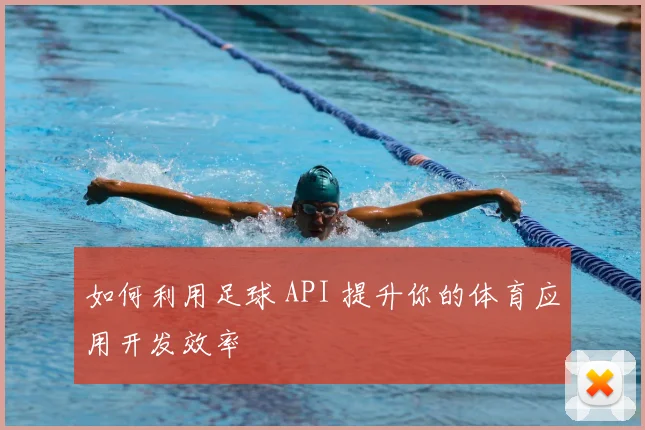 如何利用足球 API 提升你的体育应用开发效率