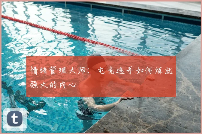 情绪管理大师：电竞选手如何炼就强大的内心