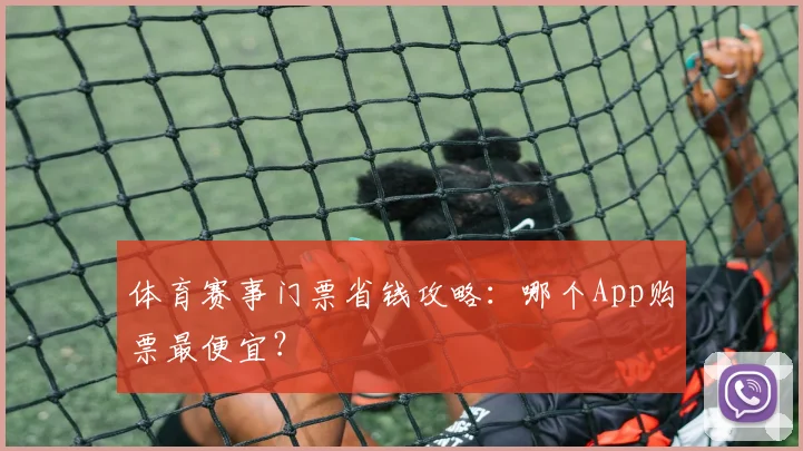 体育赛事门票省钱攻略：哪个App购票最便宜？