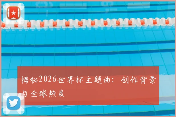 揭秘2026世界杯主题曲：创作背景与全球热度