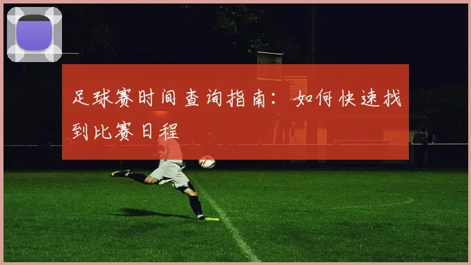 足球赛时间查询指南：如何快速找到比赛日程