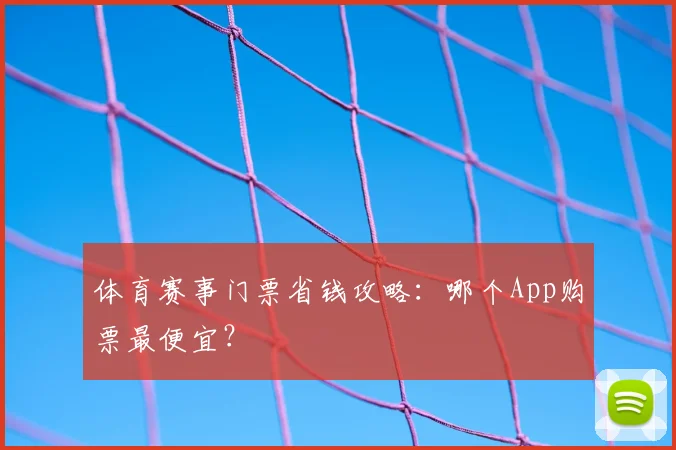 体育赛事门票省钱攻略：哪个App购票最便宜？