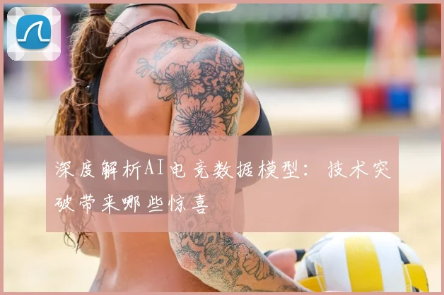 深度解析AI电竞数据模型：技术突破带来哪些惊喜