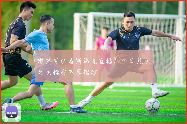 哪里可以看斯诺克直播？今日焦点对决精彩不容错过
