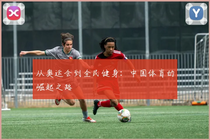 从奥运会到全民健身:中国体育的崛起之路