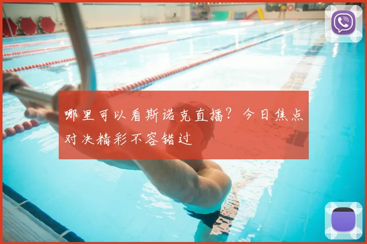 哪里可以看斯诺克直播？今日焦点对决精彩不容错过