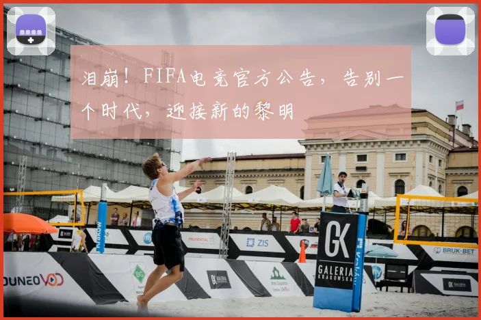 泪崩！FIFA电竞官方公告，告别一个时代，迎接新的黎明