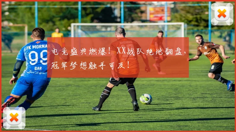 电竞盛典燃爆！XX战队绝地翻盘，冠军梦想触手可及！